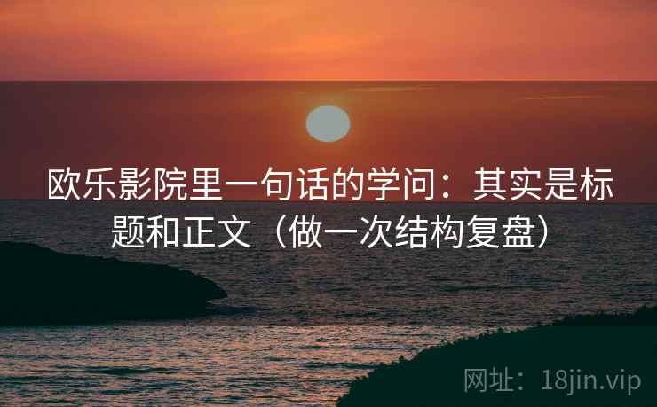 欧乐影院里一句话的学问：其实是标题和正文（做一次结构复盘）