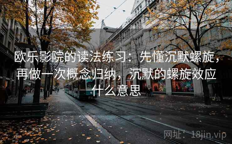 欧乐影院的读法练习：先懂沉默螺旋，再做一次概念归纳，沉默的螺旋效应什么意思