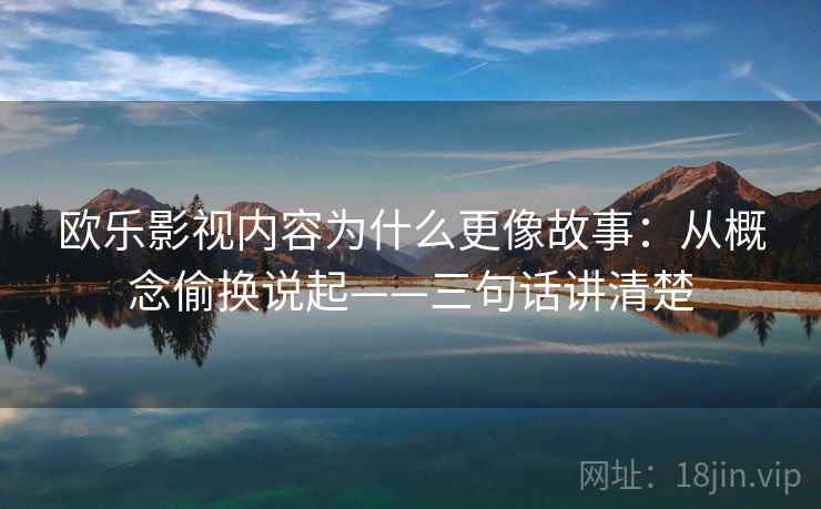欧乐影视内容为什么更像故事:从概念偷换说起——三句话讲清楚 欧乐影视内容为什么更像故事:从概念偷换说起——三句话讲清楚