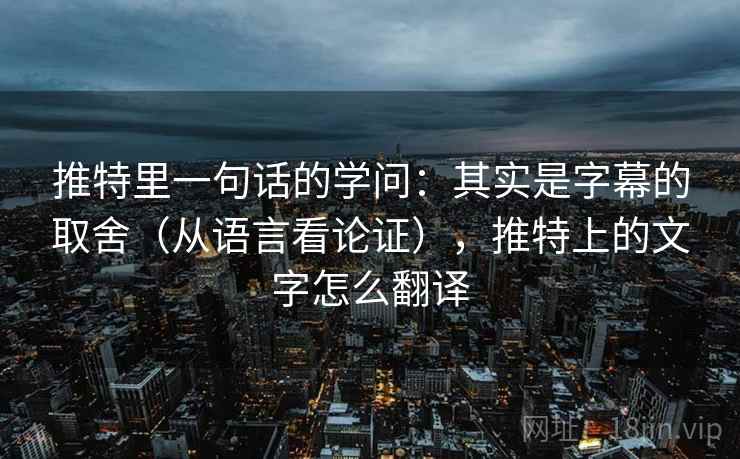 推特里一句话的学问：其实是字幕的取舍（从语言看论证），推特上的文字怎么翻译