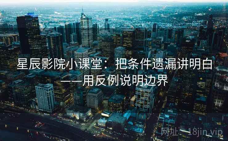 星辰影院小课堂：把条件遗漏讲明白——用反例说明边界