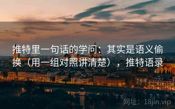 推特里一句话的学问：其实是语义偷换（用一组对照讲清楚），推特语录