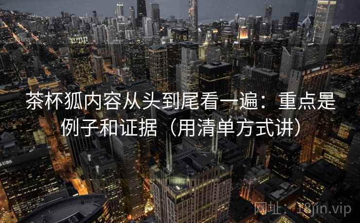 茶杯狐内容从头到尾看一遍:重点是例子和证据(用清单方式讲) 茶杯狐内容从头到尾看一遍:重点是例子和证据(用清单方式讲)