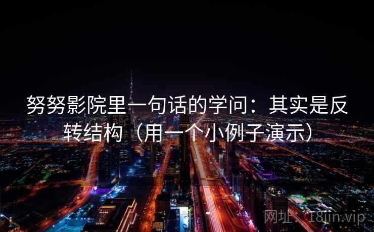努努影院里一句话的学问:其实是反转结构(用一个小例子演示) 努努影院里一句话的学问:其实是反转结构(用一个小例子演示)