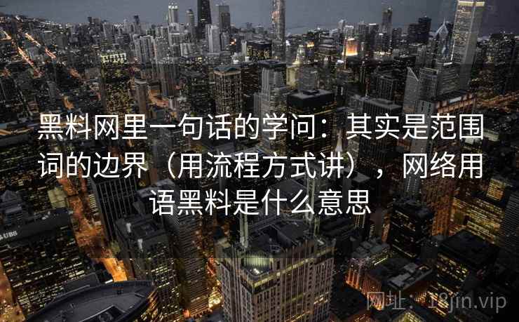 黑料网里一句话的学问：其实是范围词的边界（用流程方式讲），网络用语黑料是什么意思