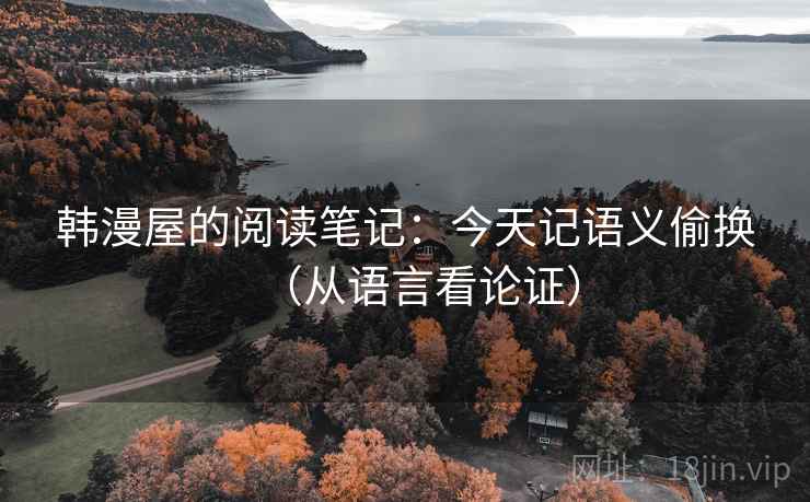 韩漫屋的阅读笔记：今天记语义偷换（从语言看论证）