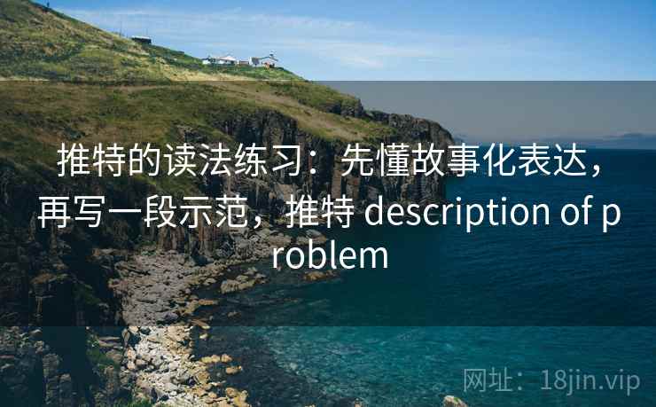 推特的读法练习:先懂故事化表达,再写一段示范,推特 description of problem 推特的读法练习:先懂故事化表达,再写一段示范,推特 description of problem