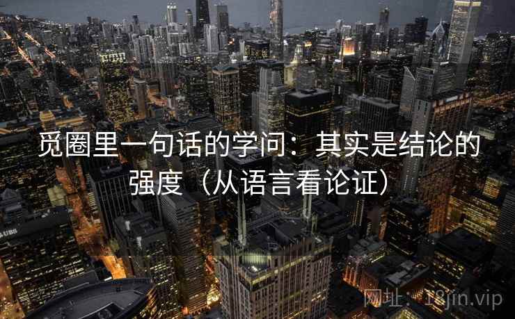 觅圈里一句话的学问:其实是结论的强度(从语言看论证) 觅圈里一句话的学问:其实是结论的强度(从语言看论证)