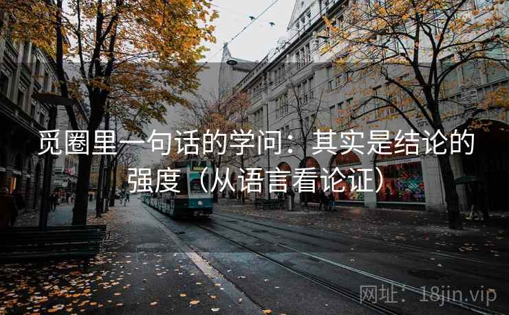 觅圈里一句话的学问:其实是结论的强度(从语言看论证) 觅圈里一句话的学问:其实是结论的强度(从语言看论证)
