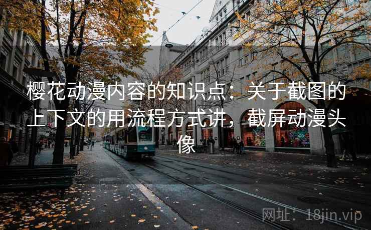 樱花动漫内容的知识点:关于截图的上下文的用流程方式讲,截屏动漫头像 樱花动漫内容的知识点:关于截图的上下文的用流程方式讲,截屏动漫头像