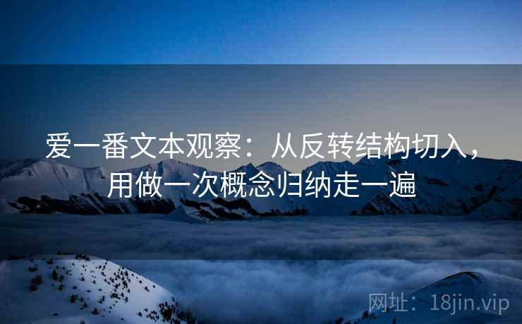 爱一番文本观察：从反转结构切入，用做一次概念归纳走一遍