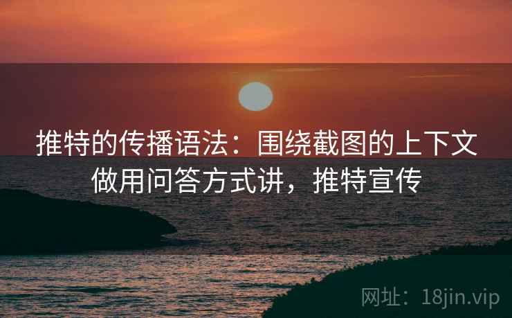 推特的传播语法:围绕截图的上下文做用问答方式讲,推特宣传 推特的传播语法:围绕截图的上下文做用问答方式讲,推特宣传